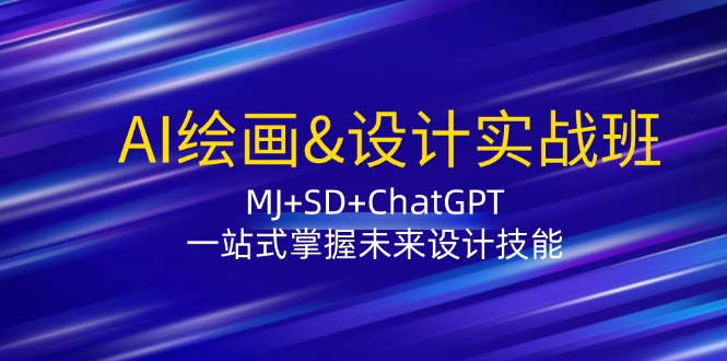 AI绘画&设计实战班：MJ+SD+ChatGPT，一站式掌握未来设计技能-指尖网