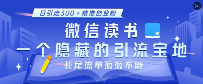 微信读书，一个隐藏的引流宝地，不为人知的小众打法，日引流300+精准创业粉，长尾流量源源不断-指尖网