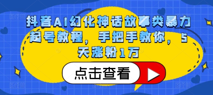 抖音AI幻化神话故事类暴力起号教程，手把手教你，5天涨粉1万-指尖网