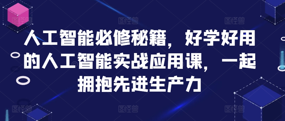 人工智能必修秘籍，好学好用的人工智能实战应用课，一起拥抱先进生产力-指尖网