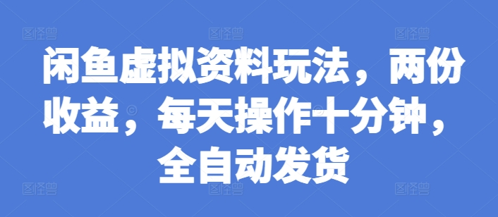 闲鱼虚拟资料玩法，两份收益，每天操作十分钟，全自动发货【揭秘】-指尖网