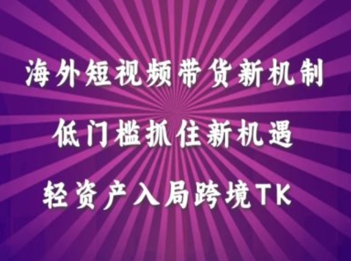 海外短视频Tiktok带货新机制，低门槛抓住新机遇，轻资产入局跨境TK-指尖网