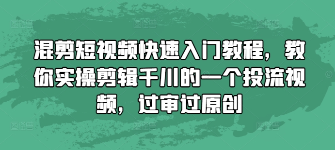 混剪短视频快速入门教程，教你实操剪辑千川的一个投流视频，过审过原创-指尖网