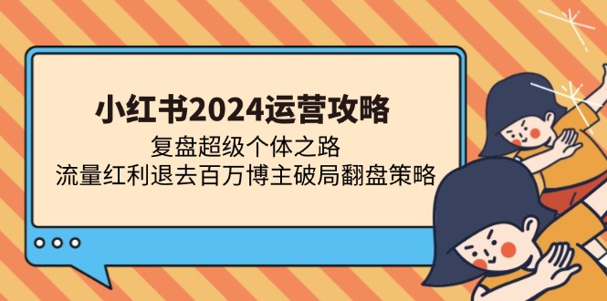 小红书2024运营攻略：复盘超级个体之路 流量红利退去百万博主破局翻盘-指尖网