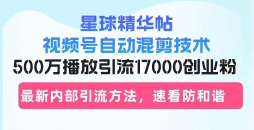 星球精华帖视频号自动混剪技术，500万播放引流17000创业粉，最新内部引...-指尖网