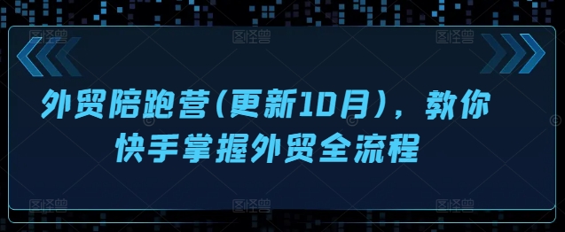 外贸陪跑营(更新10月)，教你快手掌握外贸全流程-指尖网