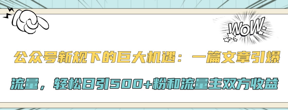 公众号新规下的巨大机遇：一篇文章引爆流量，轻松日引500+粉和流量主双方收益-指尖网