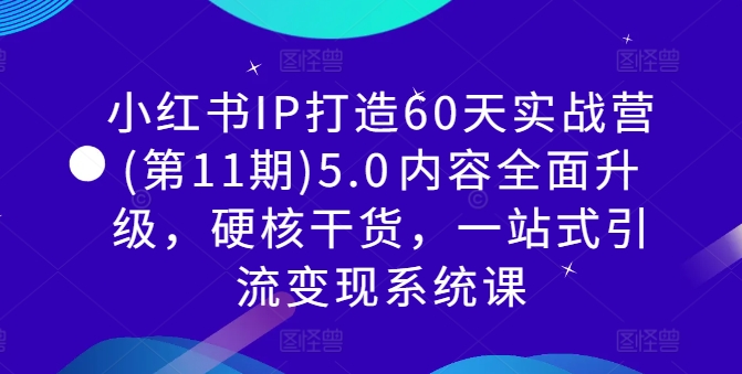 小红书IP打造60天实战营(第11期)5.0​内容全面升级，硬核干货，一站式引流变现系统课-指尖网