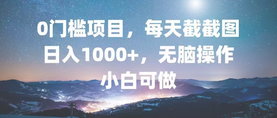 0门槛项目，每天截截图，日入1000+，轻松无脑，小白可做-指尖网