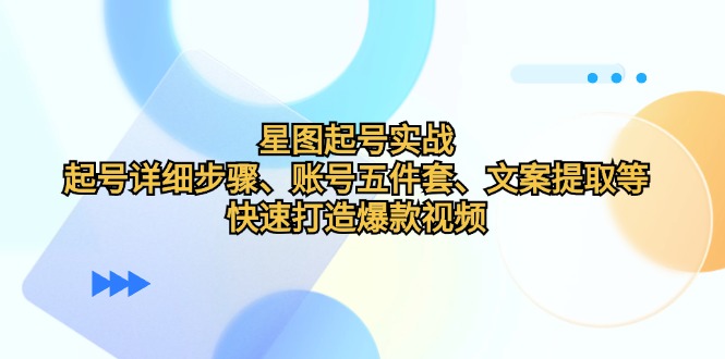 星图起号实战：起号详细步骤、账号五件套、文案提取等，快速打造爆款视频-指尖网