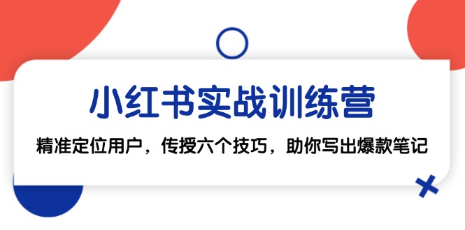 小红书实战训练营：精准定位用户，传授六个技巧，助你写出爆款笔记-指尖网