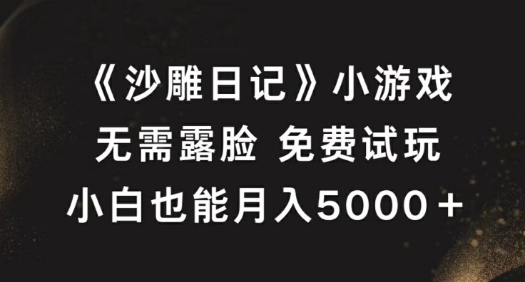 《沙雕日记》小游戏，无需露脸免费试玩，小白也能月入5000+【揭秘】-指尖网