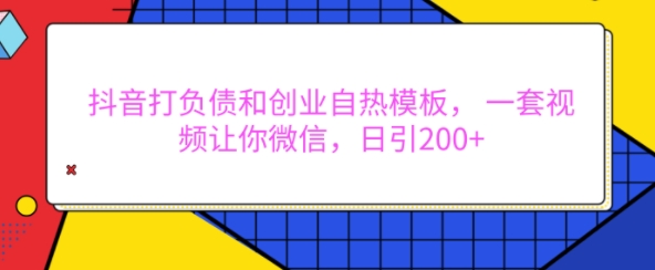 抖音打负债和创业自热模板， 一套视频让你微信，日引200+【揭秘】-指尖网