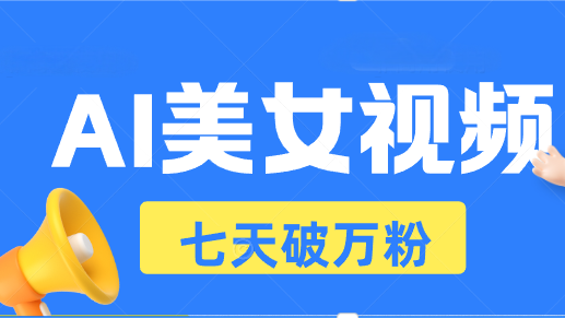 AI美女视频玩法，短视频七天快速起号，日收入500+-指尖网