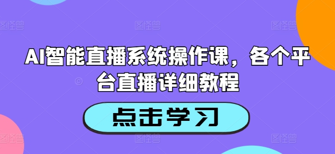 AI智能直播系统操作课，各个平台直播详细教程-指尖网