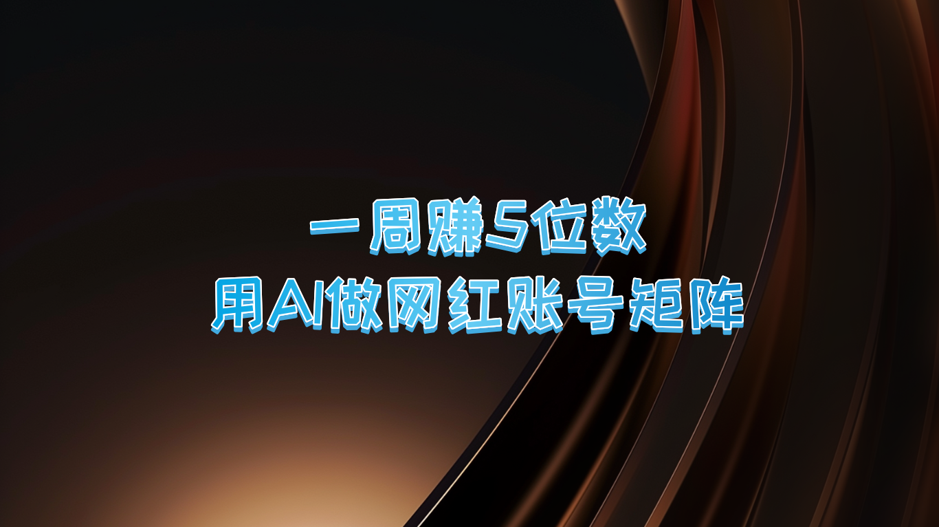 一周赚5位数，用AI做网红账号矩阵，现在的AI功能实在太强大了-指尖网