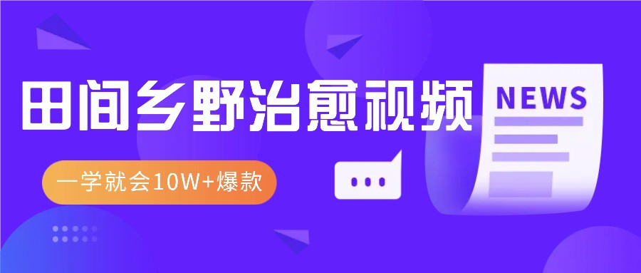 一学就会，1分钟教会你，10W+爆款田间乡野治愈视频(附提示词技巧)-指尖网