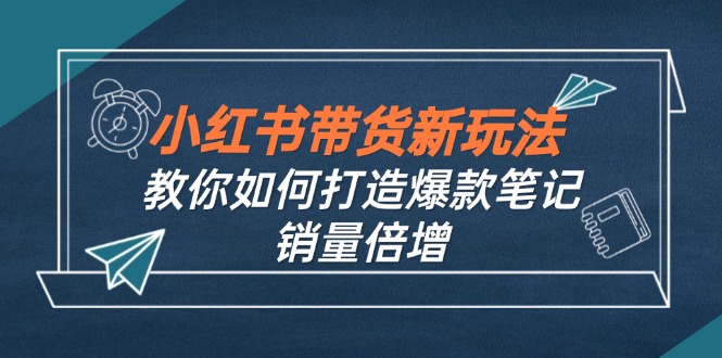 小红书带货新玩法【9月课程】教你如何打造爆款笔记，销量倍增(无水印-指尖网