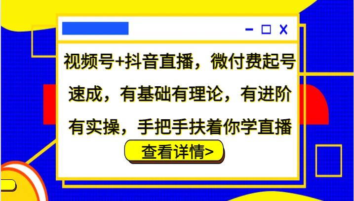 视频号+抖音直播，微付费起号速成，有基础有理论，有进阶有实操，手把手扶着你学直播-指尖网