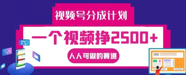 视频号分成计划，一个视频挣2500+，人人可做的赛道【揭秘】-指尖网