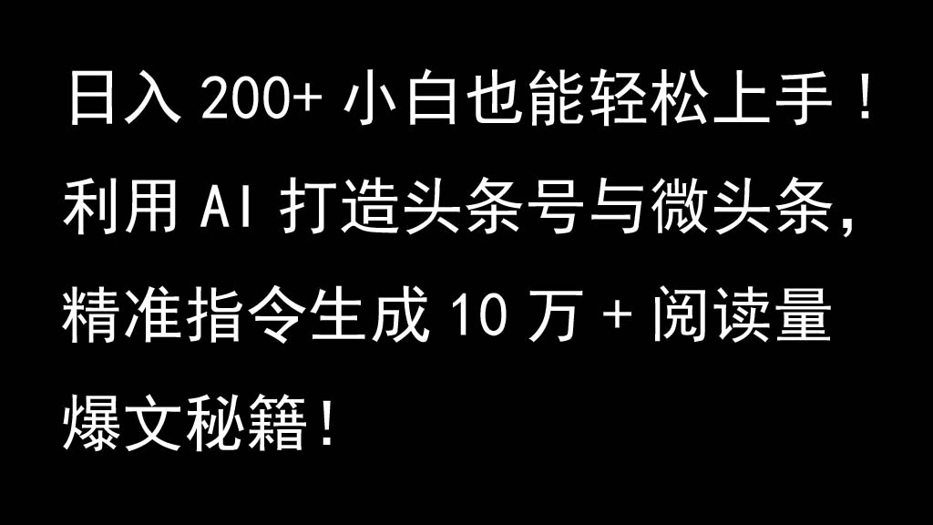 利用AI打造头条号与微头条，精准指令生成10万+阅读量爆文秘籍！日入200+小白也能轻...-指尖网