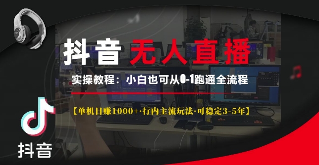 抖音无人直播实操教程【单机日入1k+行内主流玩法可稳定3-5年】小白也可从0-1跑通全流程【揭秘】-指尖网