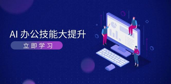 AI办公技能大提升，学习AI绘画、视频生成，让工作变得更高效、更轻松-指尖网