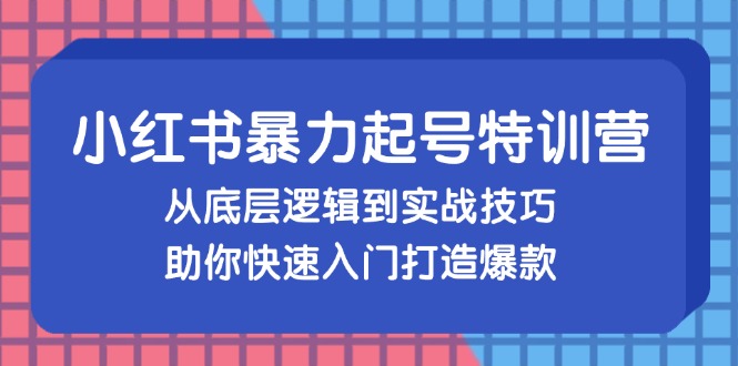 小红书暴力起号训练营，从底层逻辑到实战技巧，助你快速入门打造爆款-指尖网