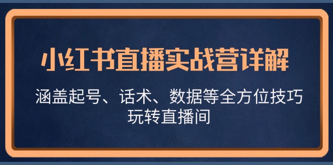 小红书直播实战营详解，涵盖起号、话术、数据等全方位技巧，玩转直播间-指尖网