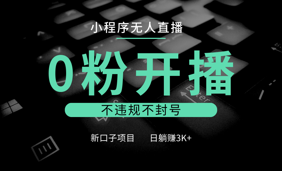 小程序无人直播，0粉开播，不违规不封号，新口子项目，小白日躺赚3K+-指尖网