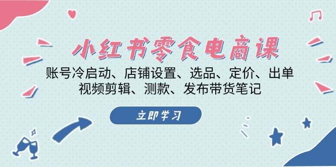 小红书 零食电商课：账号冷启动、店铺设置、选品、定价、出单、视频剪辑..-指尖网