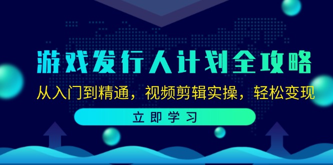 游戏发行人计划全攻略：从入门到精通，视频剪辑实操，轻松变现-指尖网