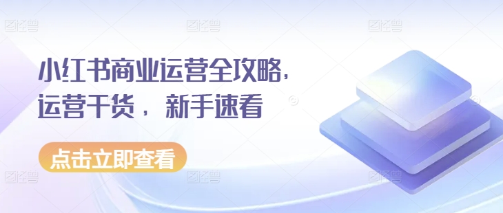 小红书商业运营全攻略，运营干货 ，新手速看-指尖网