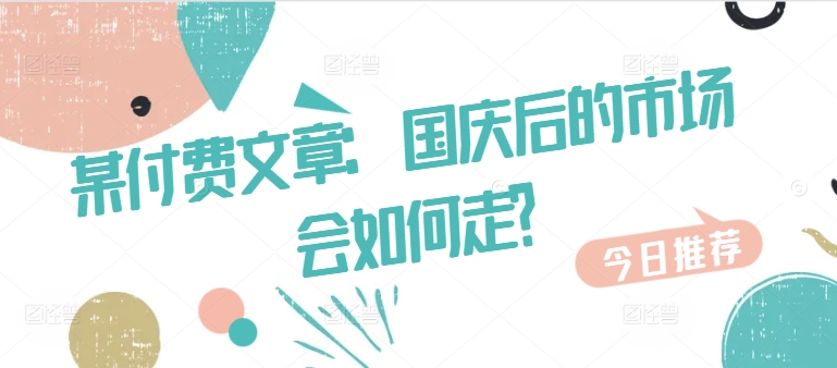 某付费文章：国庆后的市场会如何走?-指尖网