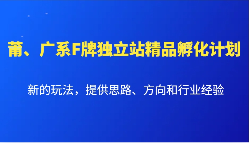 莆、广系F牌独立站精品孵化计划，新的玩法，提供思路、方向和行业经验-指尖网