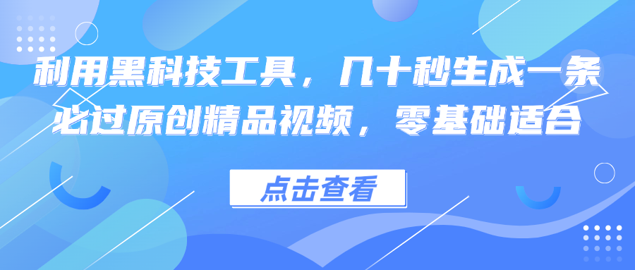 利用黑科技工具，几十秒生成一条必过原创精品视频，零基础适合-指尖网