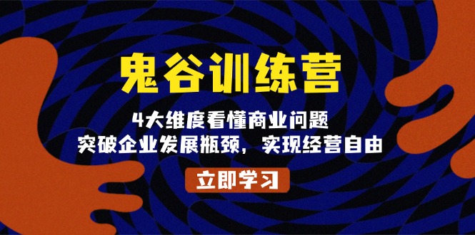 鬼 谷 训 练 营，4大维度看懂商业问题，突破企业发展瓶颈，实现经营自由-指尖网