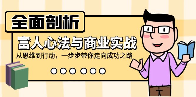 全面剖析富人心法与商业实战，从思维到行动，一步步带你走向成功之路-指尖网