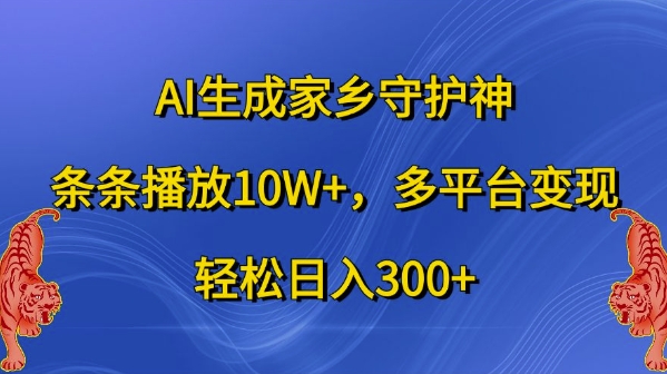 AI生成家乡守护神，条条播放10W+，多平台变现，轻松日入300+【揭秘】-指尖网