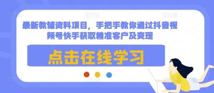 最新教辅资料项目，手把手教你通过抖音视频号快手获取精准客户及变现-指尖网