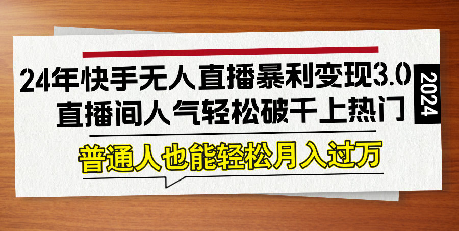 24年快手无人直播暴利变现3.0，直播间人气轻松破千上热门，普通人也能...-指尖网