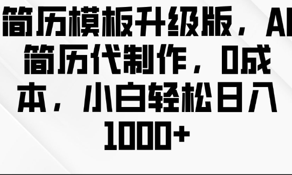 简历模板升级版，AI简历代制作，0成本，小白轻松日入多张-指尖网