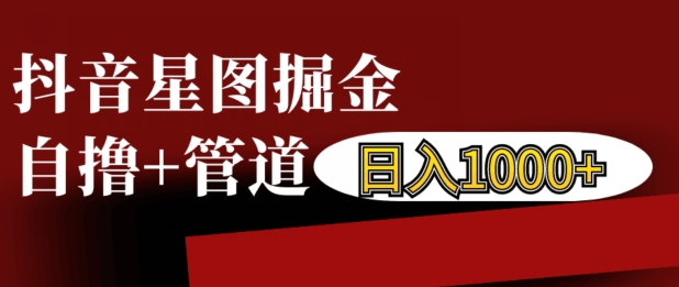 抖音星图掘金自撸，可以管道也可以自营，日入1k【揭秘】-指尖网