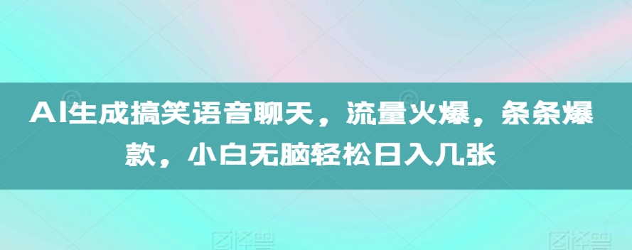 AI生成搞笑语音聊天，流量火爆，条条爆款，小白无脑轻松日入几张【揭秘】-指尖网