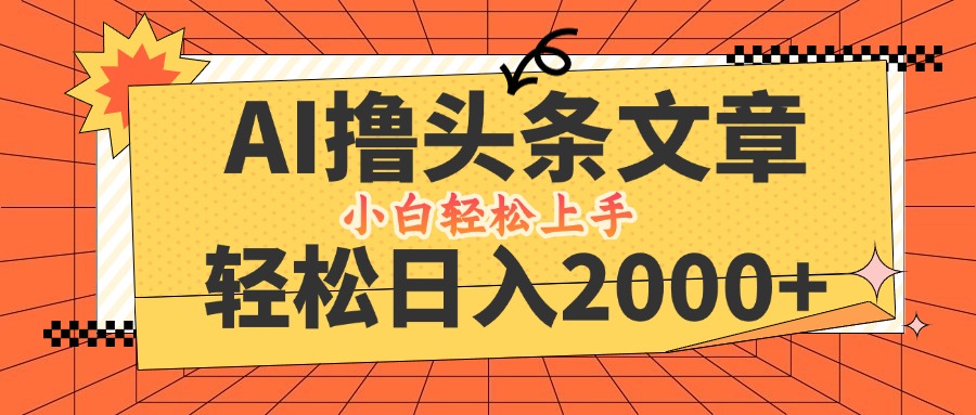 AI撸头条最新玩法，轻松日入2000+，当天起号，第二天见收益，小白轻松...-指尖网