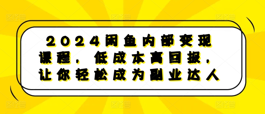 2024闲鱼内部变现课程，低成本高回报，让你轻松成为副业达人-指尖网