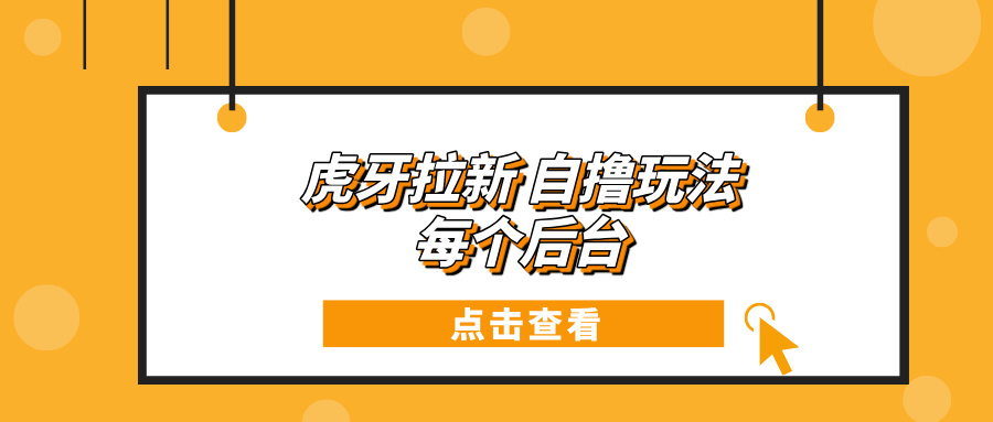 虎牙拉新项目玩法 每个后台每天100+-指尖网