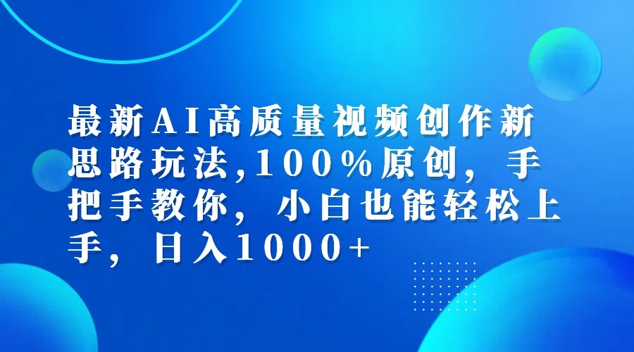 最新AI高质量视频创作新思路玩法,100%原创,手把手教你,小白也能轻松上手,日入1000+-指尖网