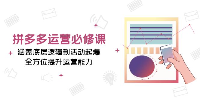 拼多多运营必修课：涵盖底层逻辑到活动起爆，全方位提升运营能力-指尖网