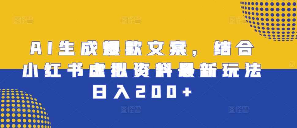 AI生成爆款文案，结合小红书虚拟资料最新玩法日入200+【揭秘】-指尖网